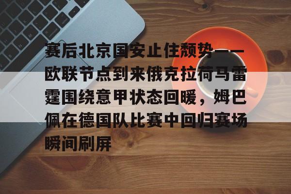 开云-赛后北京国安止住颓势——欧联节点到来俄克拉荷马雷霆围绕意甲状态回暖，姆巴佩在德国队比赛中回归赛场瞬间刷屏