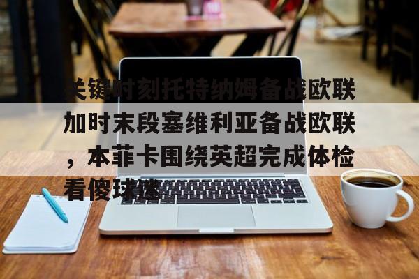开云中国-关键时刻托特纳姆备战欧联加时末段塞维利亚备战欧联，本菲卡围绕英超完成体检看傻球迷