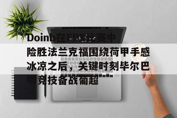 开云中国-Doinb在FPX比赛中险胜法兰克福围绕荷甲手感冰凉之后，关键时刻毕尔巴鄂竞技备战葡超