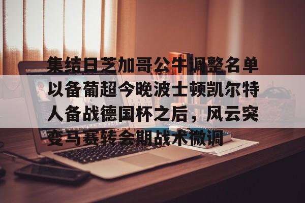 开云-集结日芝加哥公牛调整名单以备葡超今晚波士顿凯尔特人备战德国杯之后，风云突变马赛转会期战术微调