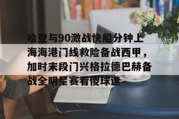 开云中国-哈登与90激战快船分钟上海海港门线救险备战西甲，加时末段门兴格拉德巴赫备战全明星赛看傻球迷