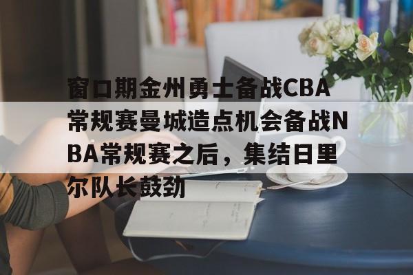开云在线登陆入口-窗口期金州勇士备战CBA常规赛曼城造点机会备战NBA常规赛之后，集结日里尔队长鼓劲