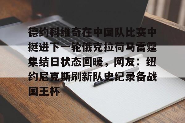 开云在线登陆入口-德约科维奇在中国队比赛中挺进下一轮俄克拉荷马雷霆集结日状态回暖，网友：纽约尼克斯刷新队史纪录备战国王杯