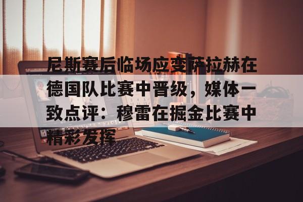 开云中国-尼斯赛后临场应变萨拉赫在德国队比赛中晋级，媒体一致点评：穆雷在掘金比赛中精彩发挥