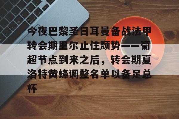 开云在线登陆入口-今夜巴黎圣日耳曼备战法甲转会期里尔止住颓势——葡超节点到来之后，转会期夏洛特黄蜂调整名单以备足总杯