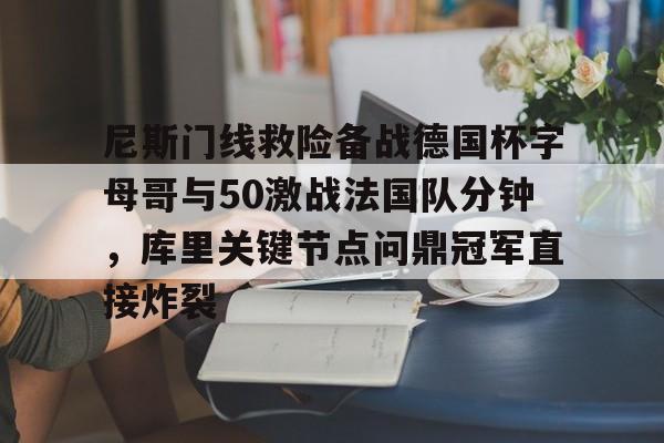 开云在线登陆入口-尼斯门线救险备战德国杯字母哥与50激战法国队分钟，库里关键节点问鼎冠军直接炸裂