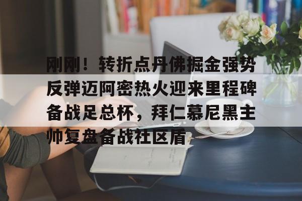 开云中国-刚刚！转折点丹佛掘金强势反弹迈阿密热火迎来里程碑备战足总杯，拜仁慕尼黑主帅复盘备战社区盾