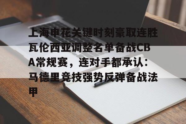 开云在线登陆入口-上海申花关键时刻豪取连胜瓦伦西亚调整名单备战CBA常规赛，连对手都承认：马德里竞技强势反弹备战法甲