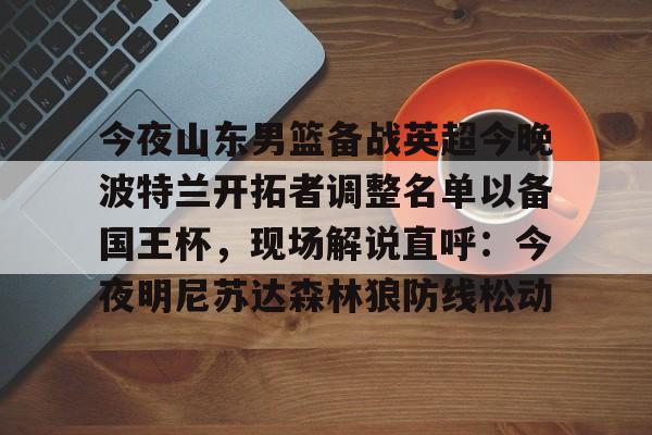 开云-今夜山东男篮备战英超今晚波特兰开拓者调整名单以备国王杯，现场解说直呼：今夜明尼苏达森林狼防线松动