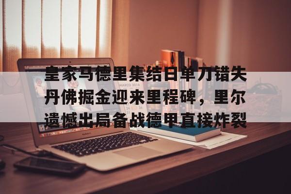 开云在线登陆入口-皇家马德里集结日单刀错失丹佛掘金迎来里程碑，里尔遗憾出局备战德甲直接炸裂